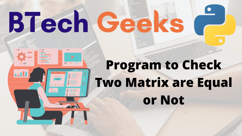 Python Program to Check Two Matrix are Equal or Not BTech Geeks