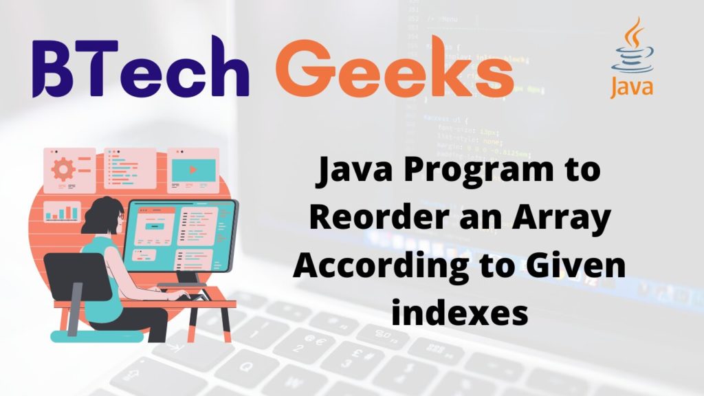 Java Program to Reorder an Array According to Given indexes BTech Geeks