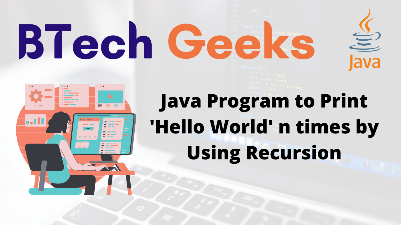 Java Program to Print 'Hello World' n times by Using Recursion BTech Geeks
