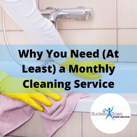 Why You Need (At the Least) a Monthly Cleaning Service Buckets & Bows