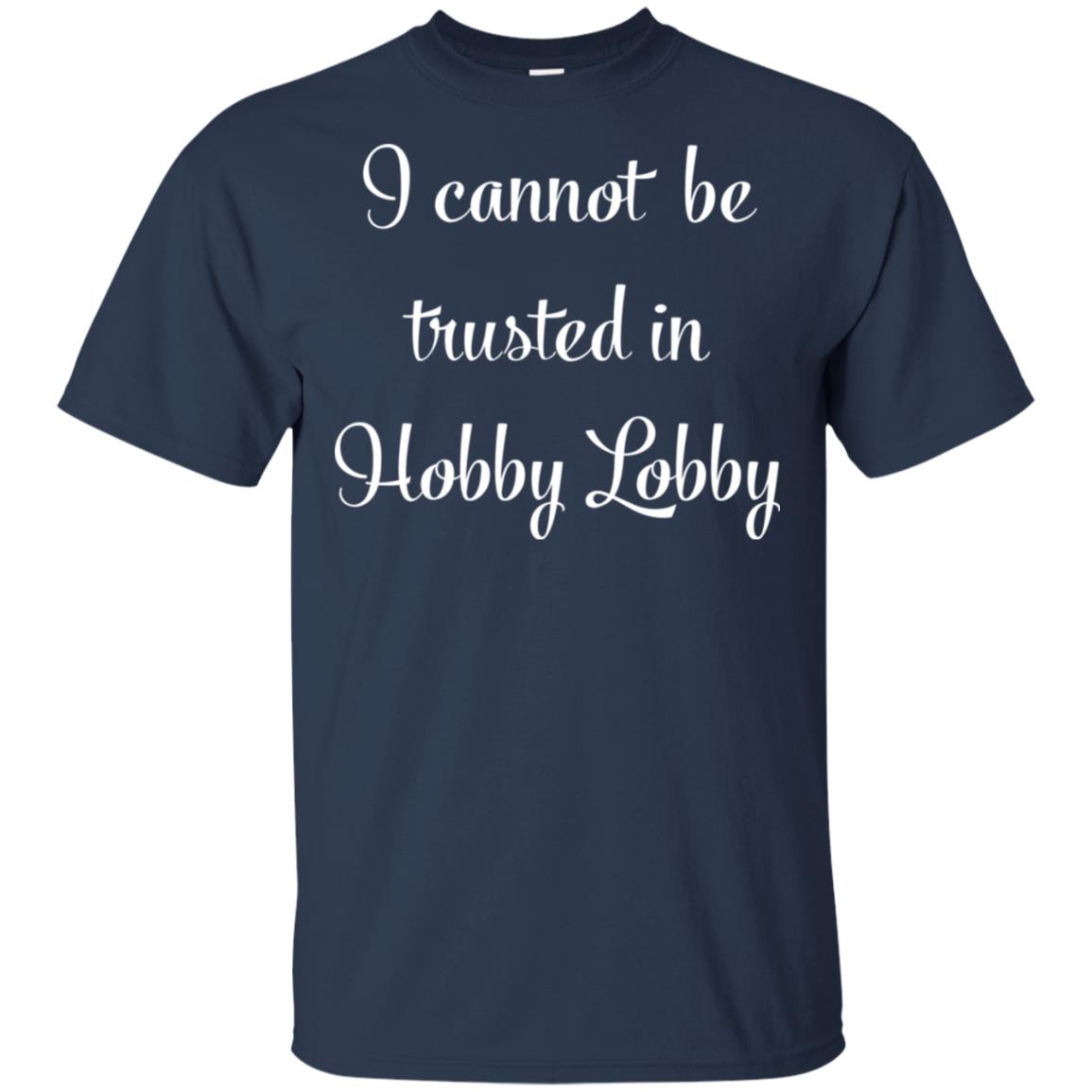 I cannot be trusted in Hobby Lobby shirt, hoodie, ladies tee