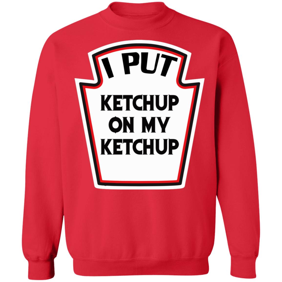 I put ketchup on my ketchup shirt, hoodie, ladies tee