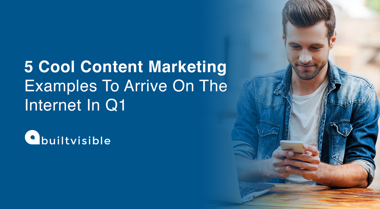 5 cool content marketing examples to arrive on the in Q1
