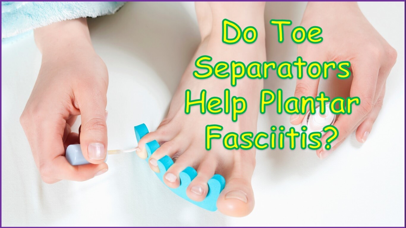 Do Toe Separators Help Plantar Fasciitis?