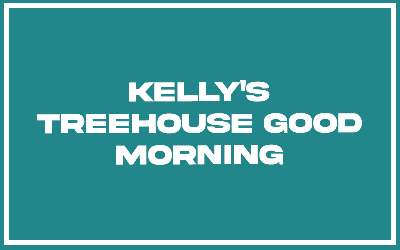 151 Best Kelly's Treehouse Good Morning Quotes (with Commentary
