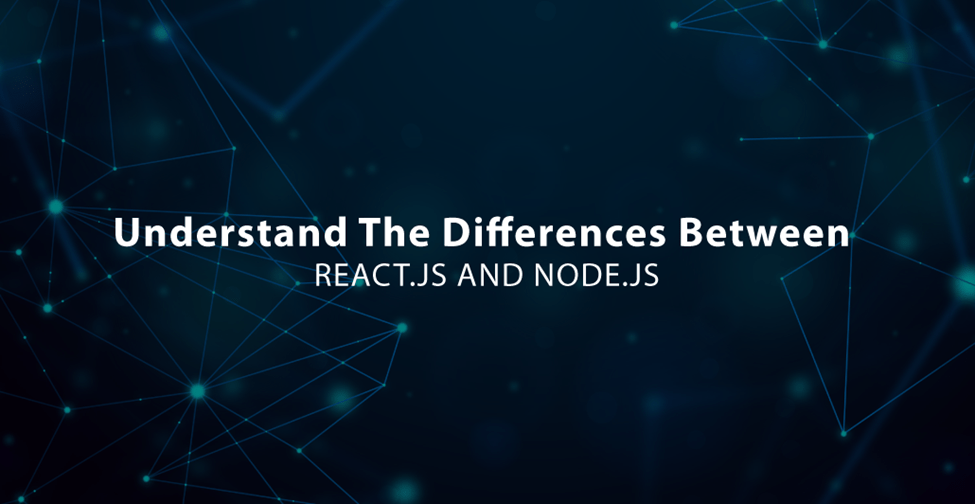 Understand The Differences Between React.js and Node.js