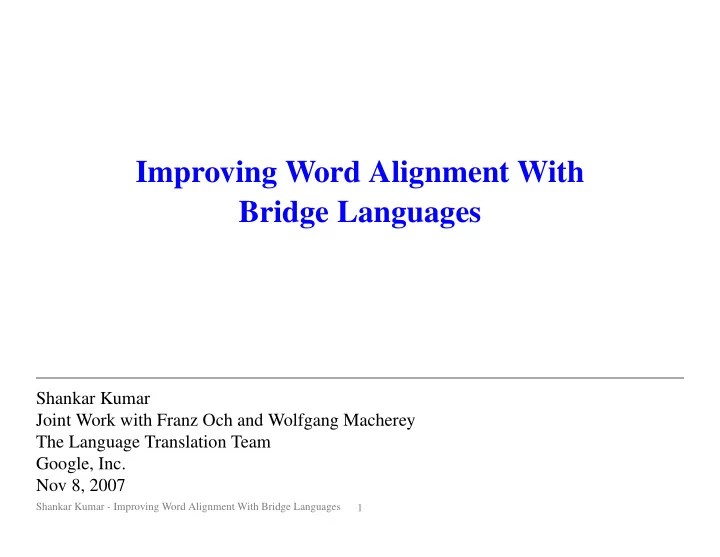 [PPT] Improving Word Alignment With Bridge Languages Shankar Kumar