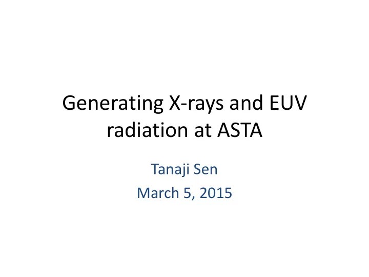 [PPT] Generating Xrays and EUV radiation at ASTA Tanaji Sen March 5