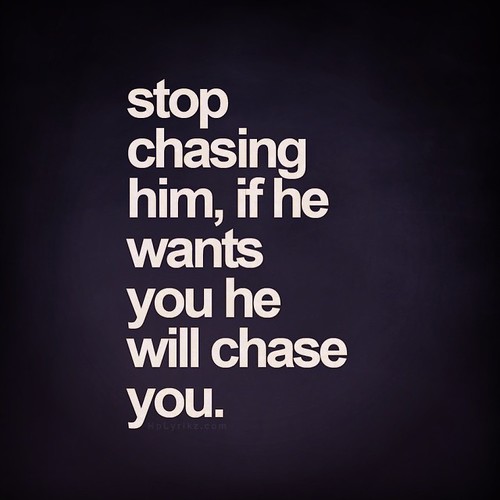 Stop chasing him. If he wants you, he will chase you. quo… Flickr