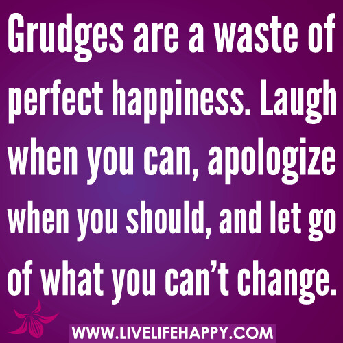 Grudges are a waste of perfect happiness. Laugh when you c