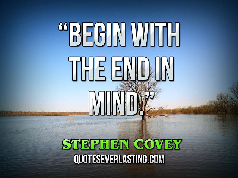 “Begin with the end in mind.” — Stephen Covey www.QuotesEv… Flickr