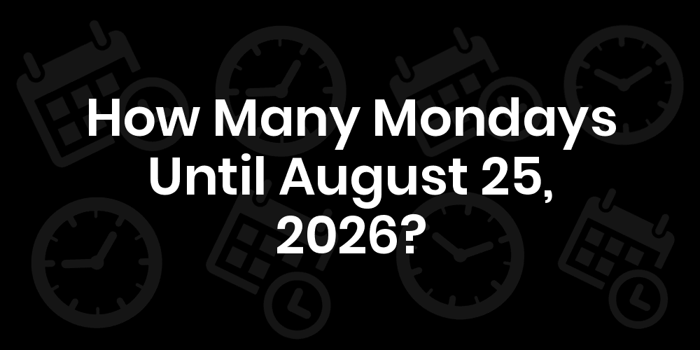 How Many Mondays Until August 25, 2025?