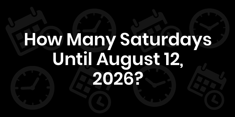 How Many Saturdays Until August 12, 2025?