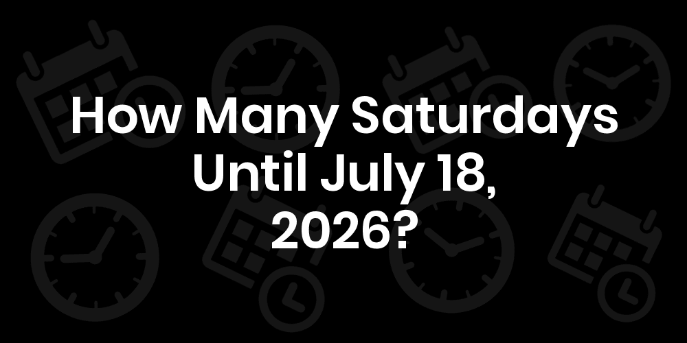 How Many Saturdays Until July 18, 2025?
