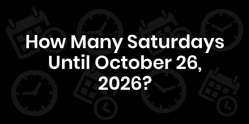 How Many Saturdays Until October 26,
2025?