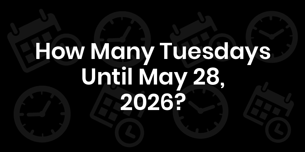 How Many Tuesdays Until May 28, 2025?