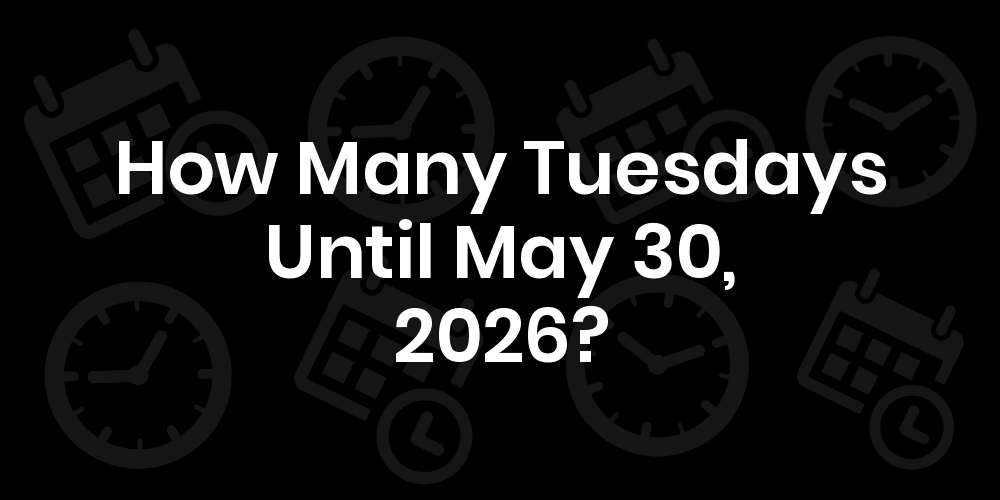 How Many Tuesdays Until May 30, 2025?
