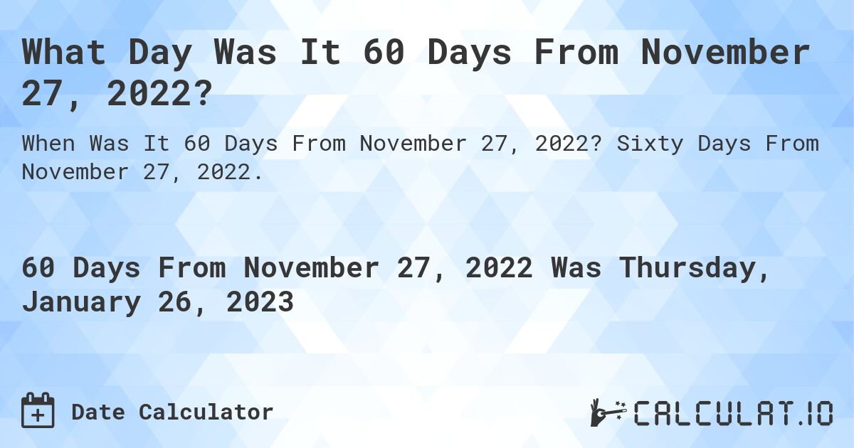 November 27 2023 Day 60 Days From November 27, 2022 | Calculate
