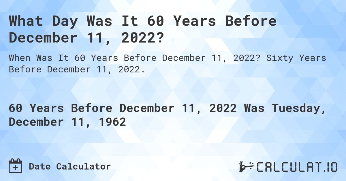 60 Years Before December 11, 2022 Calculate