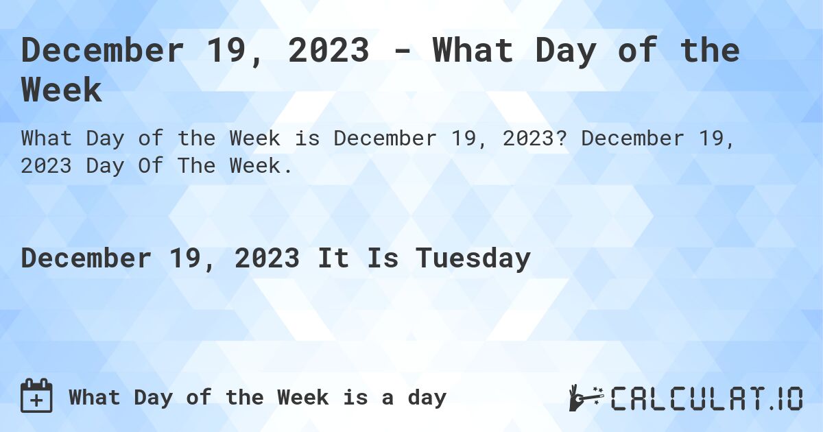 Dec19 2023 Day Of The Week December 19, 2023 - What Day Of The Week | Calculate