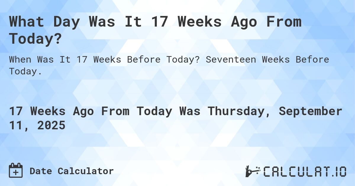 What Day Was It 17 Weeks Ago From Today? Calculatio
