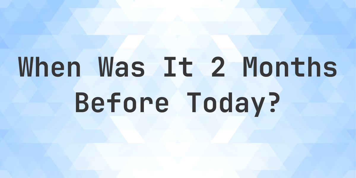 What Day Was It 2 Months Ago From Today? Calculatio