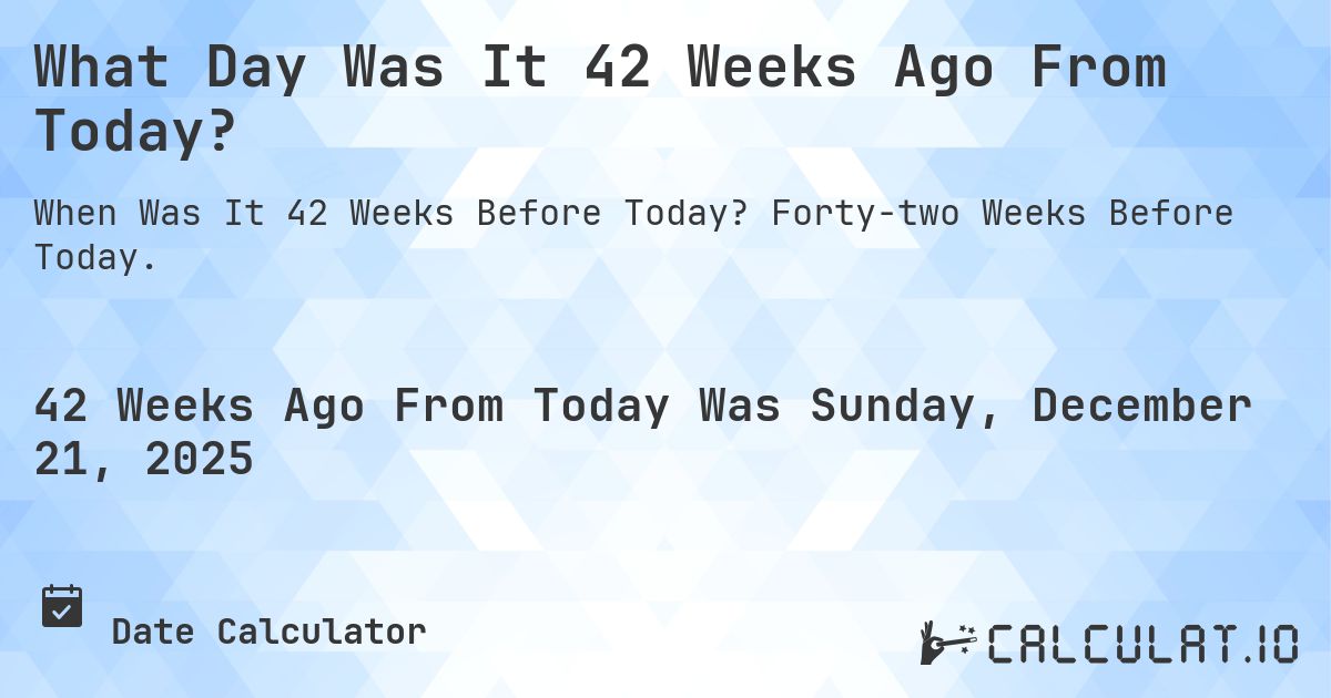What Day Was It 42 Weeks Ago From Today Calculatio