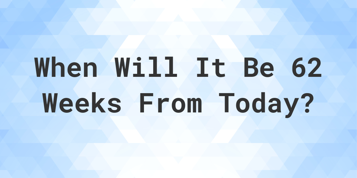What is 62 Weeks From Today? Calculatio