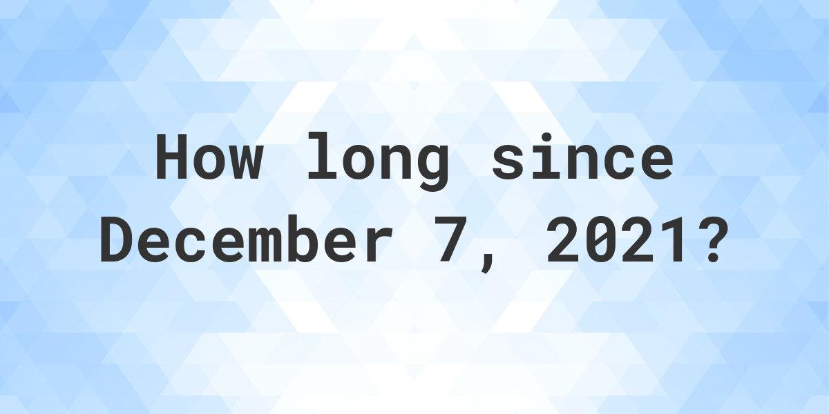 How Many Days Ago Was December 07, 2021 Calculatio