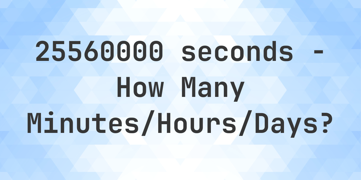 25560000 seconds to Minutes/Hours/Days Calculatio
