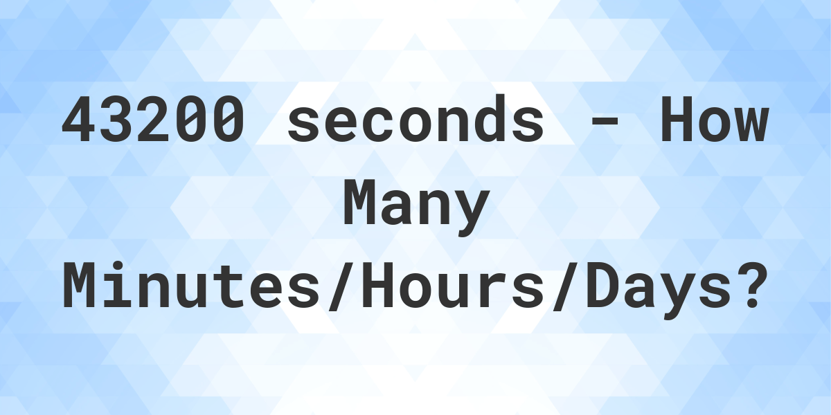 43200 seconds to Minutes/Hours/Days - Calculatio