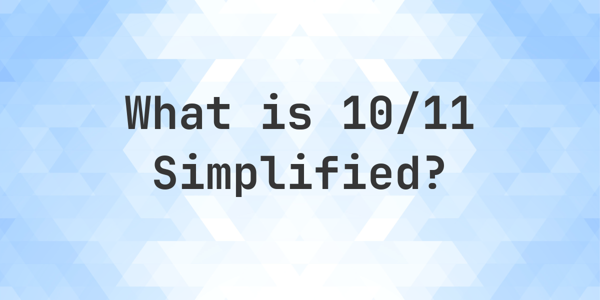 What is 10/11 Simplified to Simplest Form? Calculatio