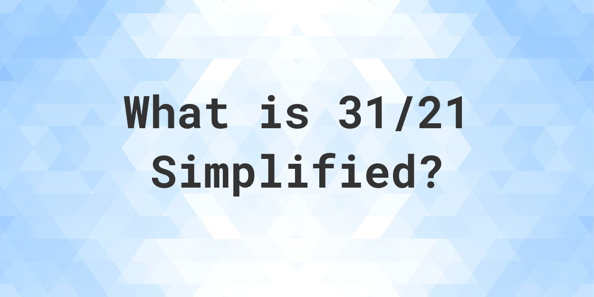 What is 31/21 Simplified to Simplest Form? Calculatio