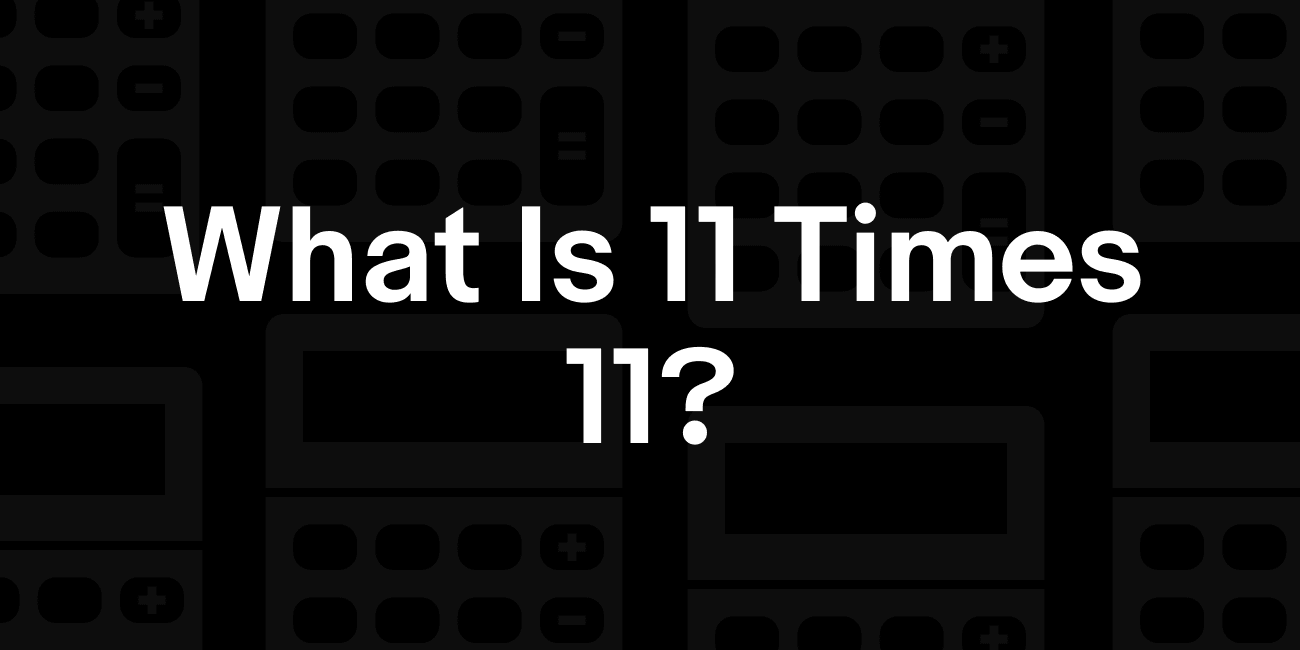 11 x 11 | What is 11 times 11?