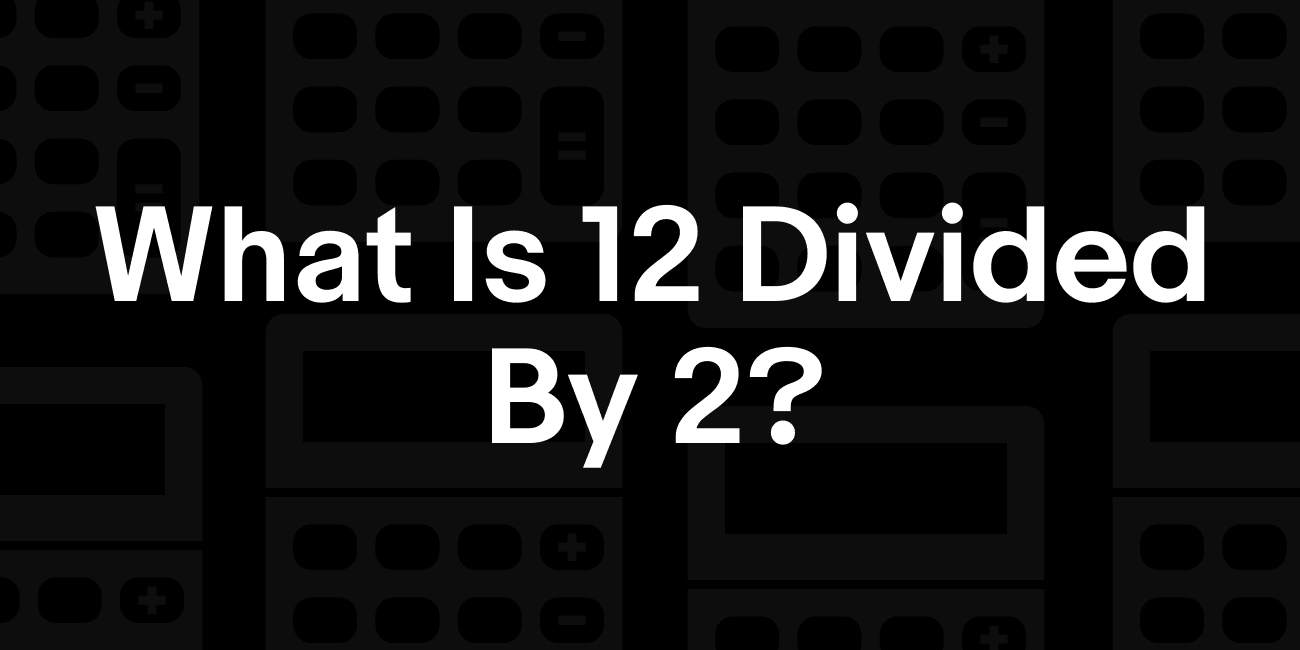 12 / 2 | What is 12 divided by 2?