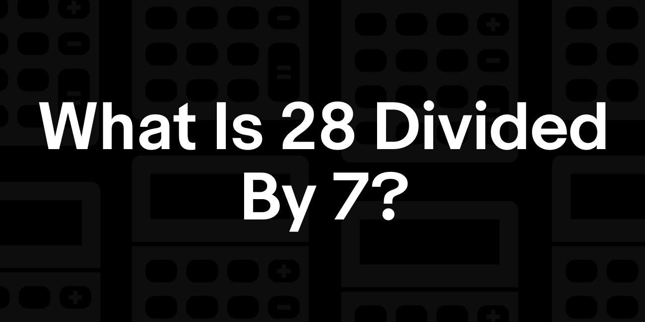 28 / 7 | What is 28 divided by 7?