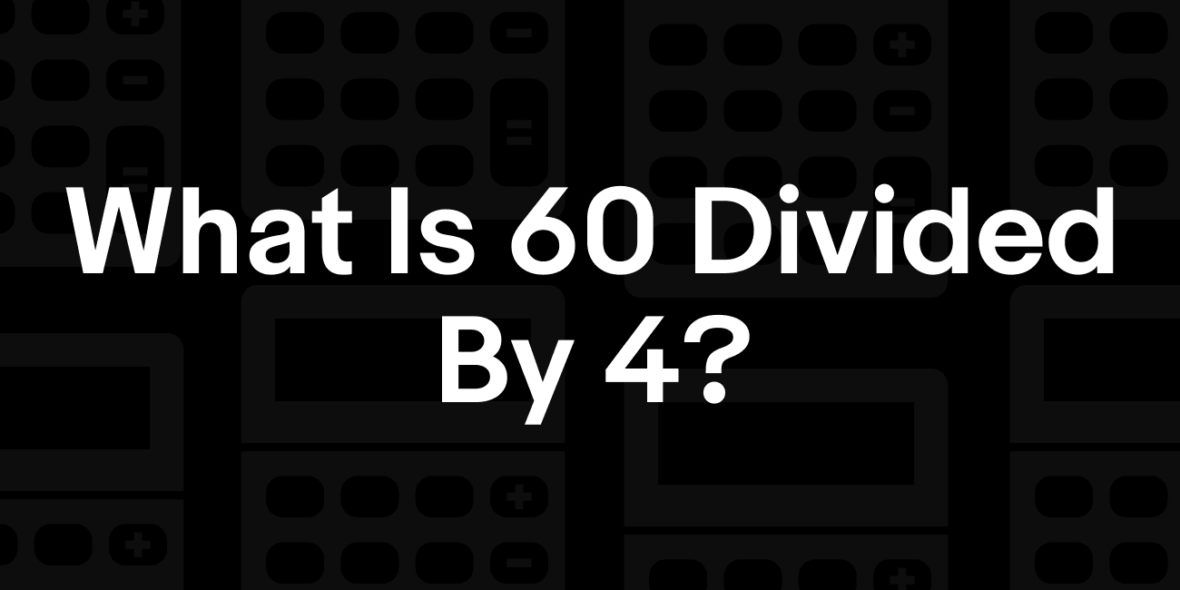 60 / 4 | What is 60 divided by 4?