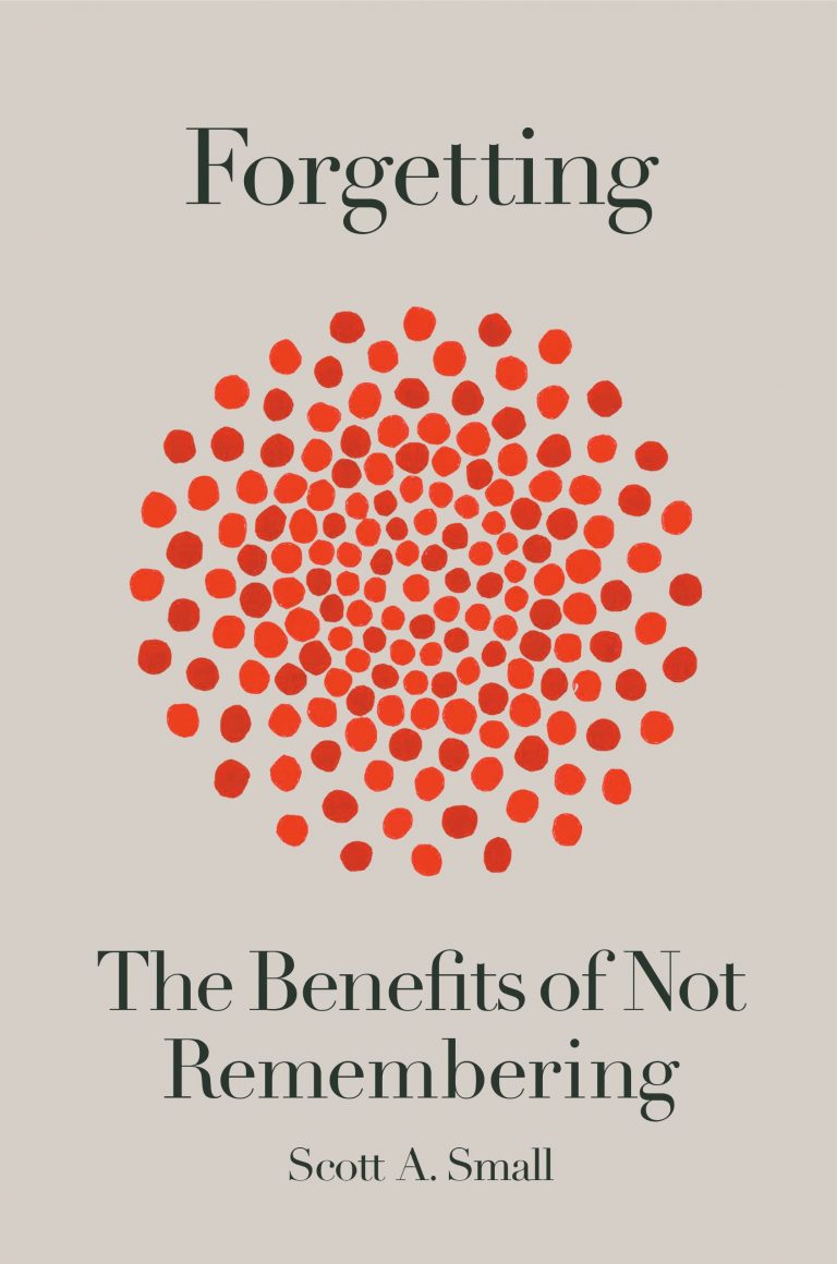 The Benefits of Not Remembering by Scott A. Small