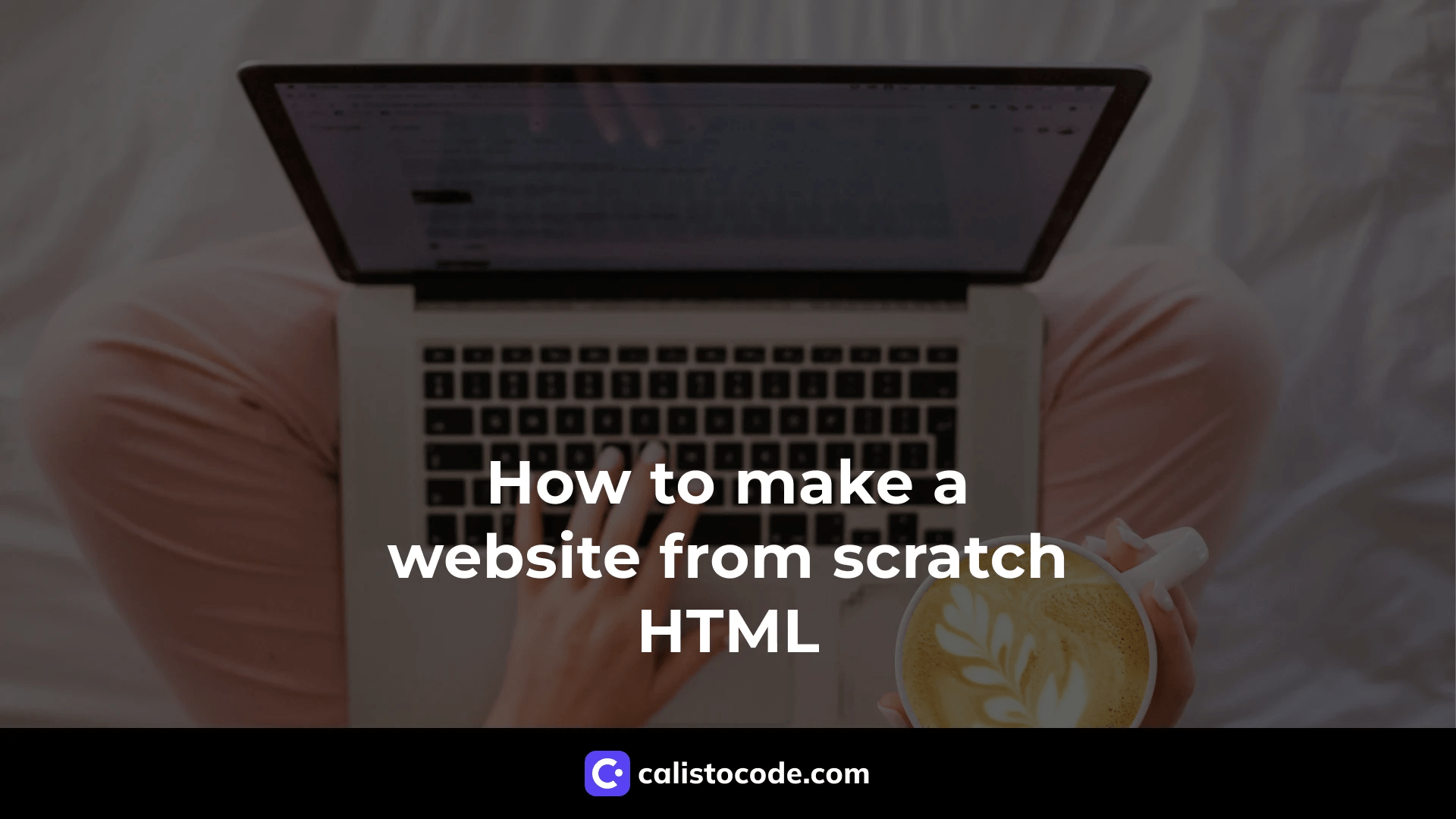 How to Make a site from Scratch with HTML [7 easy steps] Calisto Code