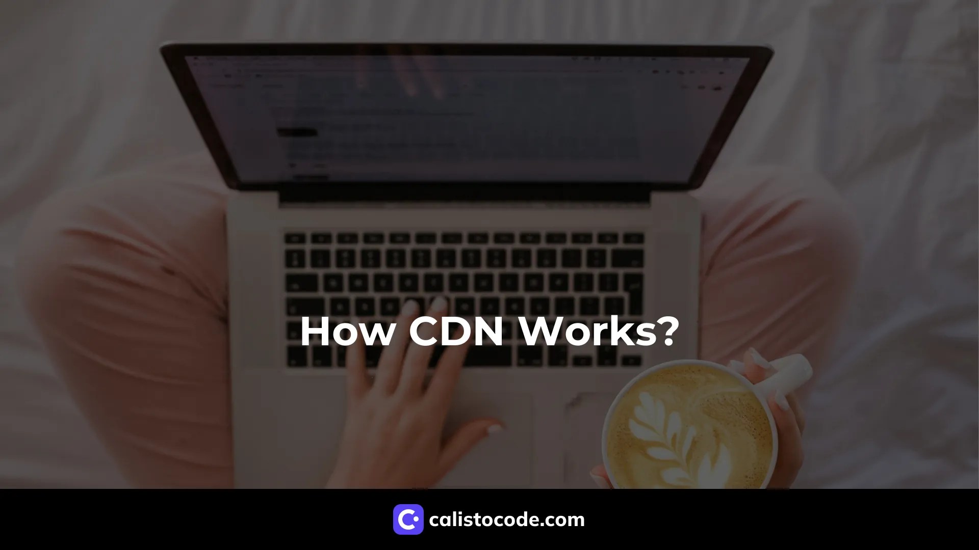 How CDN Works The Ultimate Guide Calisto Code