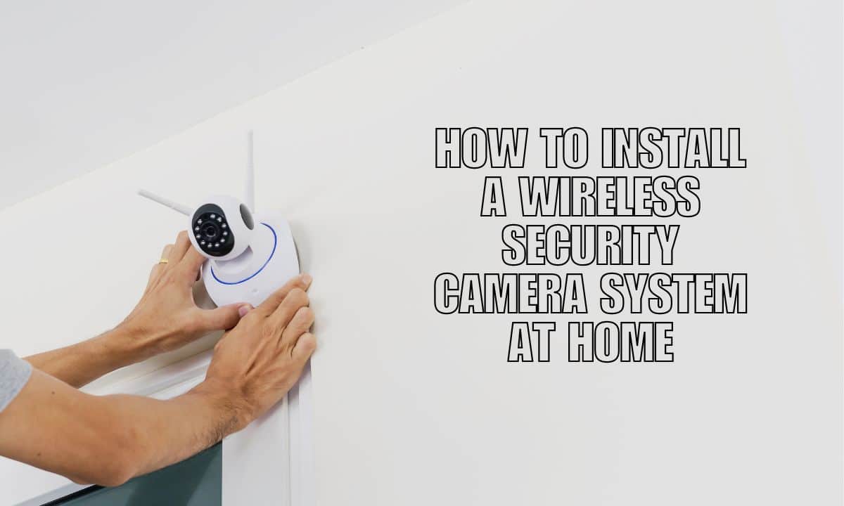 How to Install Wireless Security Camera Systems at Home