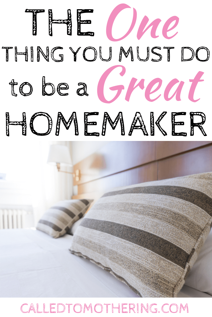 The One Thing You Must Do to be a Great Homemaker Called To Mothering