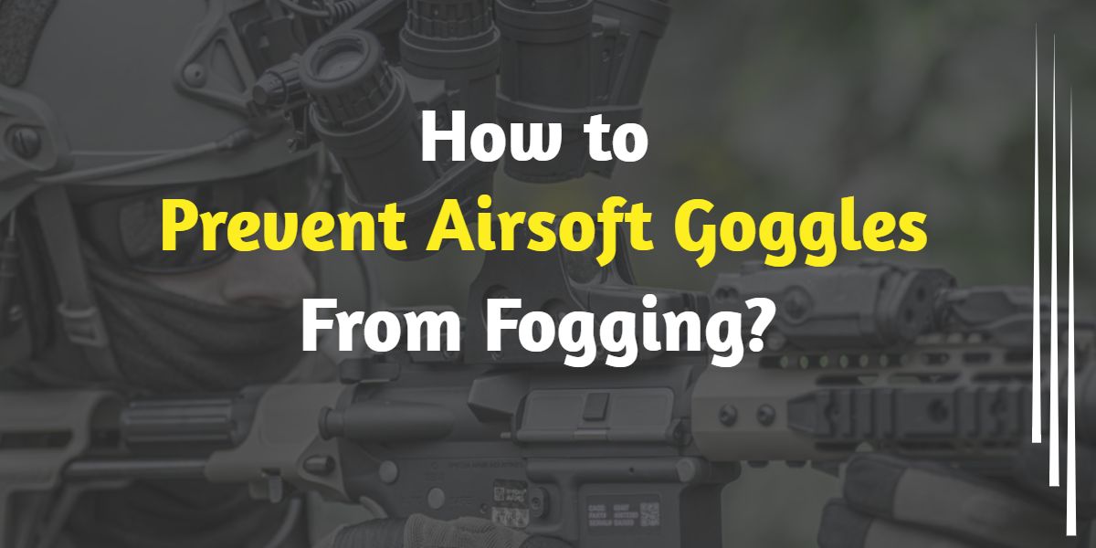 How to Prevent Airsoft Goggles From Fogging Camoguys