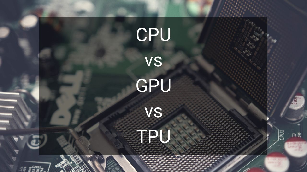 TPU vs GPU vs CPU What the difference between the three?