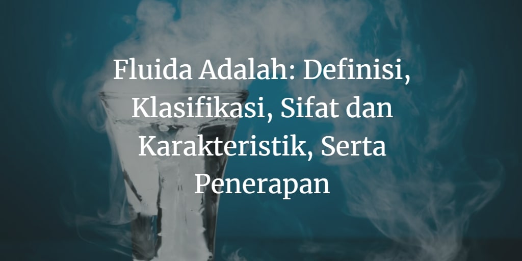 Definisi Fluida Klasifikasi, Sifat dan Karakteristik, Serta Penerapannya!