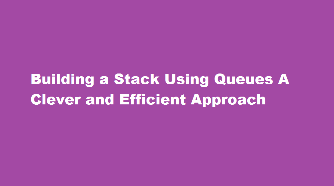 Building a Stack Using Queues A Clever and Efficient Approach