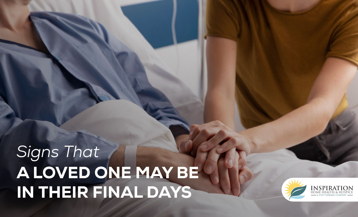 Signs That a Loved One May Be in Their Final Days Inspiration Hospice