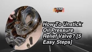 How To Unstick Oil Pressure Relief Valve? [5 Easy Steps]