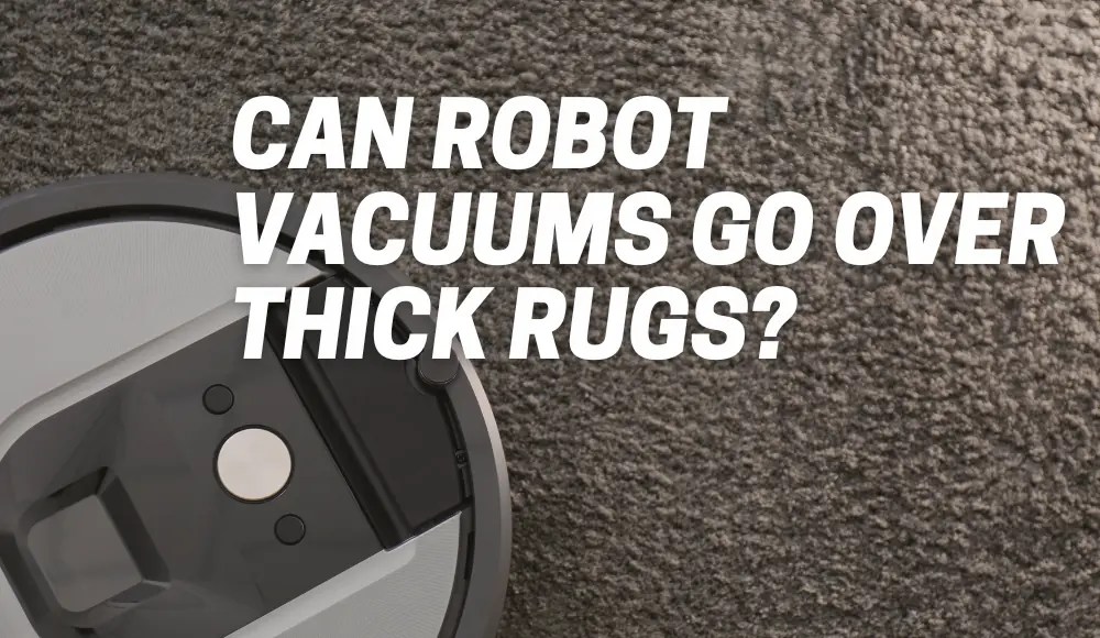 Can Robot Vacuums Go Over Thick Rugs? CarpetsMatter