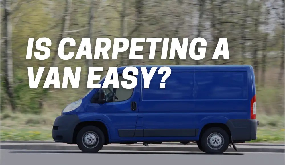 Is Carpeting a Van Easy? [Explained] CarpetsMatter